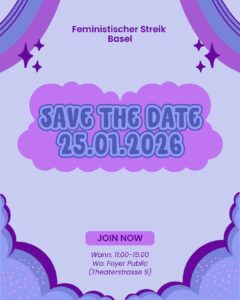 Lila Grafik im gleichen Stil. Oben steht „Feministischer Streik Basel“. In der Mitte ein grosser lila Wolkenform-Schriftzug „Save the date 25.01.2026“. Viel freier Raum darunter. Unten ein violetter Button mit der Aufschrift „Join now“. Darunter steht „Wann: 11:00 bis 15:00“ und „Wo: Foyer Public (Theaterstrasse 9)“. Hintergrund wieder helllila mit geschwungenen lila Formen und kleinen Dekoelementen.